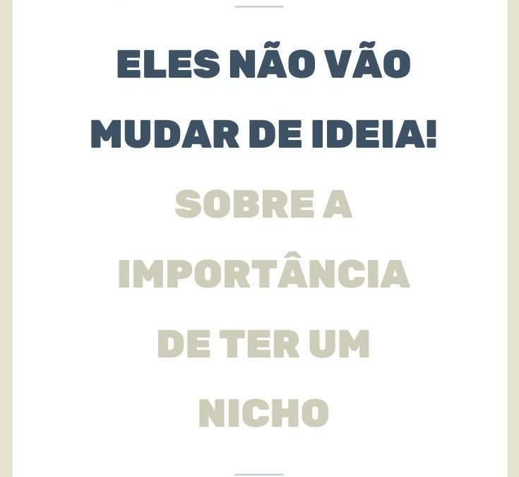 Eles não vão mudar de ideia! Sobre a importância de ter um nicho.