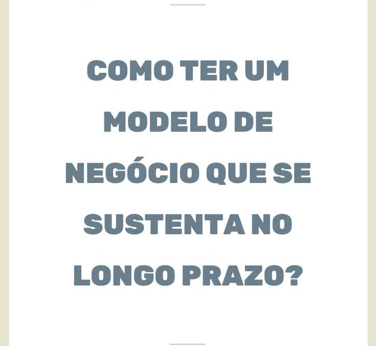 Como ter um modelo de negócio que se sustenta no longo prazo?
