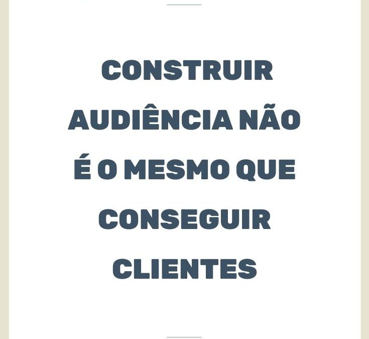 Construir audiência não é o mesmo que conseguir clientes